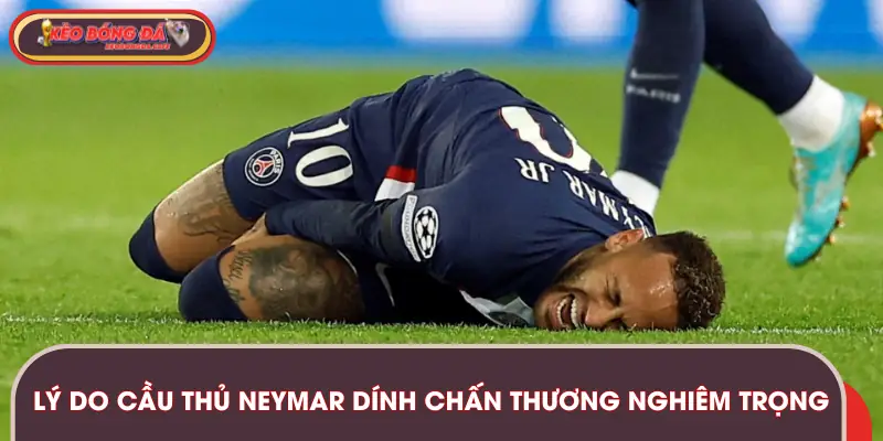 Lý do cầu thủ Neymar dính chấn thương nghiêm trọng
